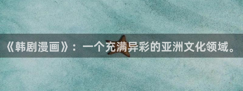 交换游戏歪歪漫画：《韩剧漫画》：一个充满异彩的亚洲文化领域。